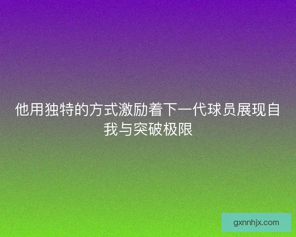 他用独特的方式激励着下一代球员展现自我与突破极限